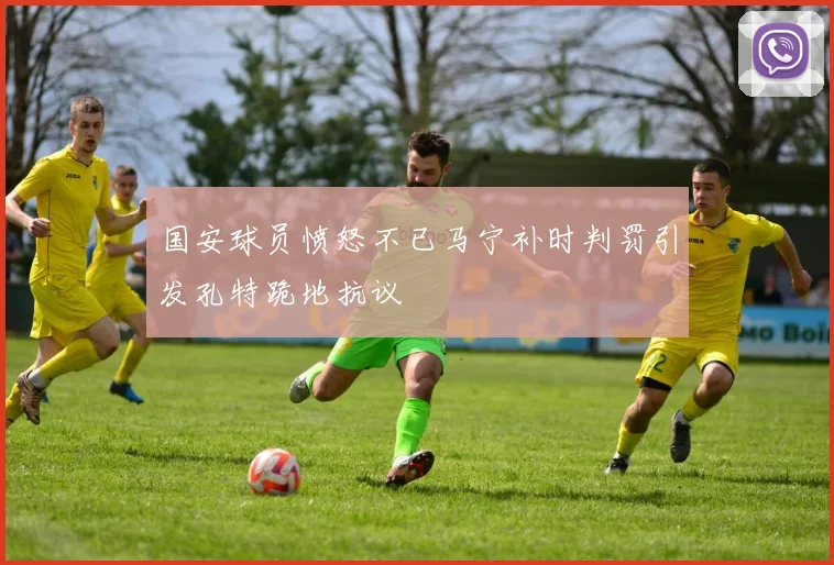 国安球员愤怒不已马宁补时判罚引发孔特跪地抗议
