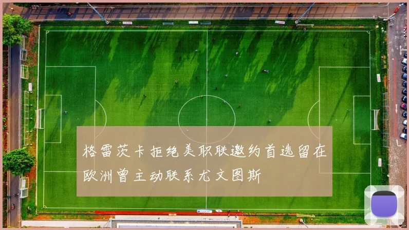 格雷茨卡拒绝美职联邀约首选留在欧洲曾主动联系尤文图斯