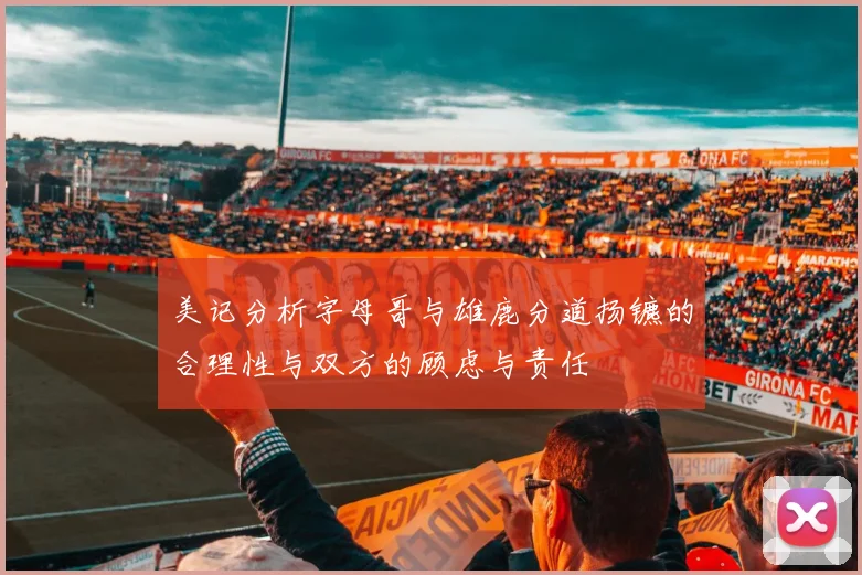美记分析字母哥与雄鹿分道扬镳的合理性与双方的顾虑与责任