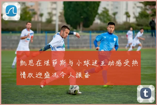 凯恩在堪萨斯与小球迷互动感受热情欢迎盛况令人振奋