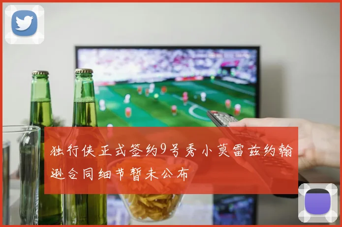 独行侠正式签约9号秀小莫雷兹约翰逊合同细节暂未公布