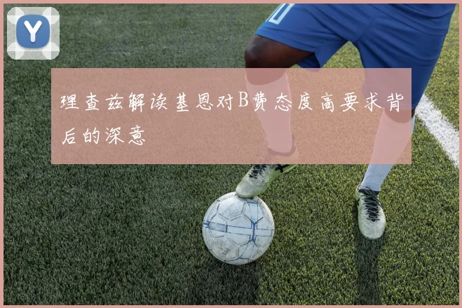理查兹解读基恩对B费态度高要求背后的深意
