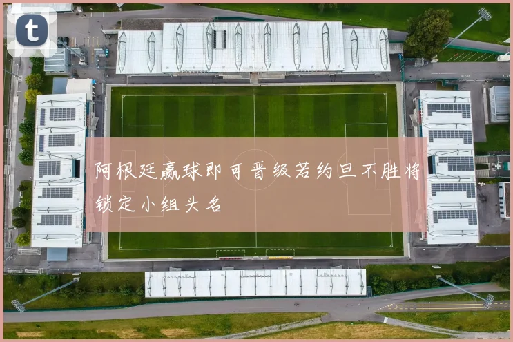 阿根廷赢球即可晋级若约旦不胜将锁定小组头名