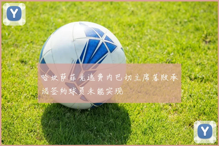 哈坎萨菲竞选费内巴切主席落败承诺签约球员未能实现