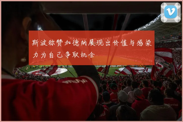 斯波称赞加德纳展现出价值与感染力为自己争取机会