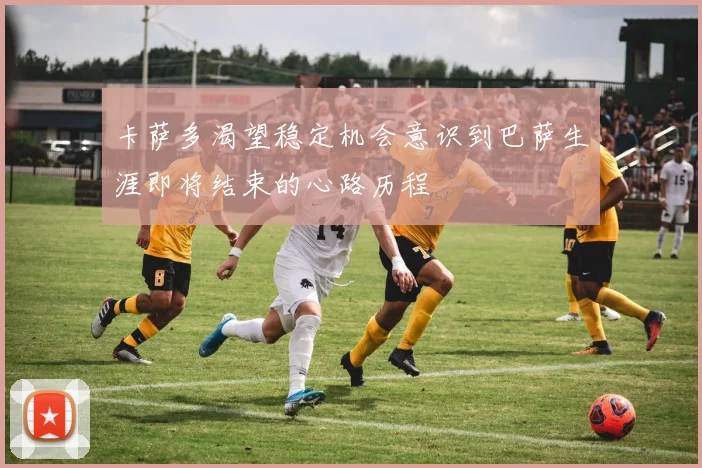 卡萨多渴望稳定机会意识到巴萨生涯即将结束的心路历程