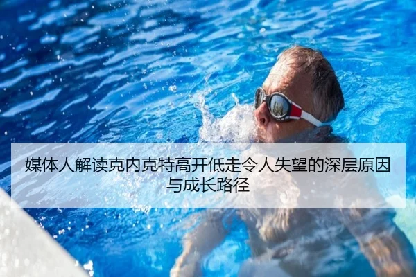 媒体人解读克内克特高开低走令人失望的深层原因与成长路径